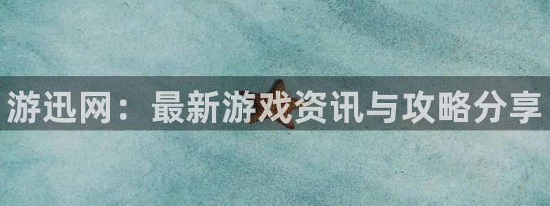 星欧娱乐在线登录：游迅网：最新游戏资讯与攻略分享