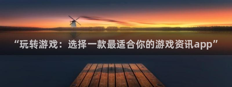 星欧娱乐官方平台：“玩转游戏：选择一款最适合你的游戏资讯ap