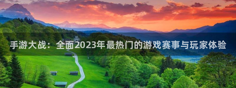 星欧娱乐注册平台：手游大战：全面2023年最热门的游戏赛事与
