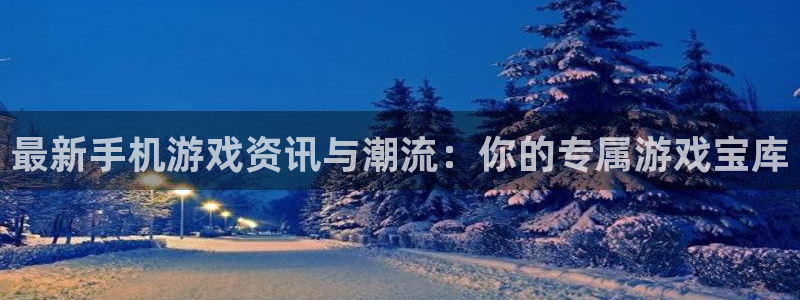 星欧娱乐线路测试：最新手机游戏资讯与潮流：你的专属游戏宝库
