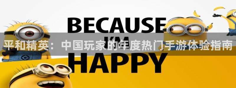 星欧娱乐平台官网客服电话：平和精英：中国玩家的年度热门手游体