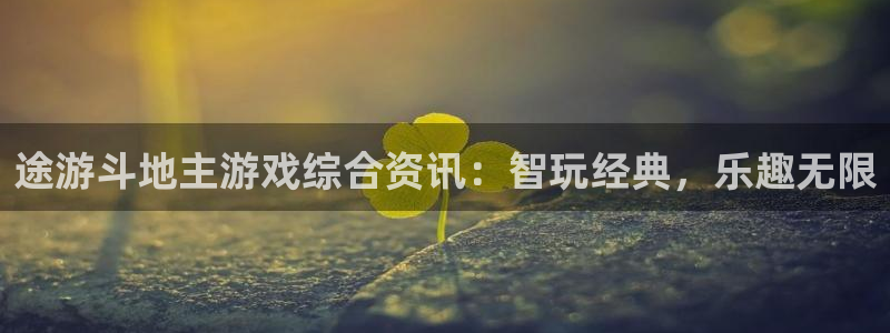 星欧娱乐下载：途游斗地主游戏综合资讯：智玩经典，乐趣无限