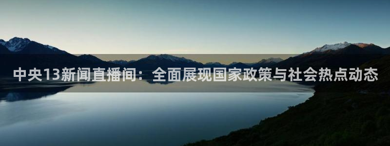 火凤体育：中央13新闻直播间：全面展现国家政策与社会热点动态