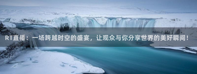 火凤直播体育直播最新赛程：RT直播：一场跨越时空的盛宴，让观众与你分享世界的美好瞬间！
