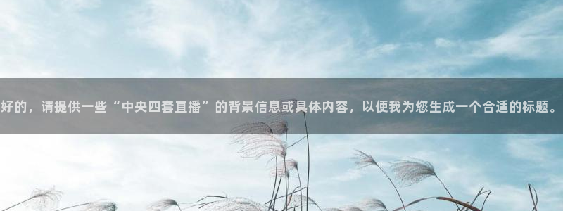 火凤直播足球赛免费视频：好的，请提供一些“中央四套直播”的背景信息或具体内容，以便我为您生成一个合适的标题。