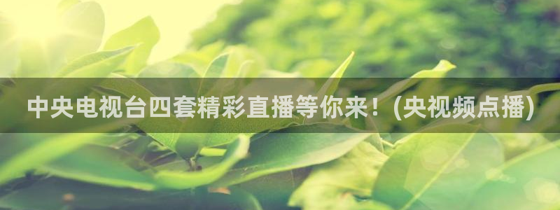 火凤体育直播高清入口：中央电视台四套精彩直播等你来！(央视频点播)