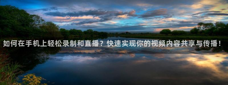 火凤直播足球赛免费视频：如何在手机上轻松录制和直播？快速实现你的视频内容共享与传播！